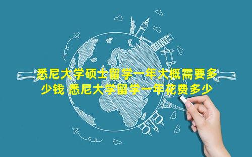 悉尼大学硕士留学一年大概需要多少钱 悉尼大学留学一年花费多少人民币